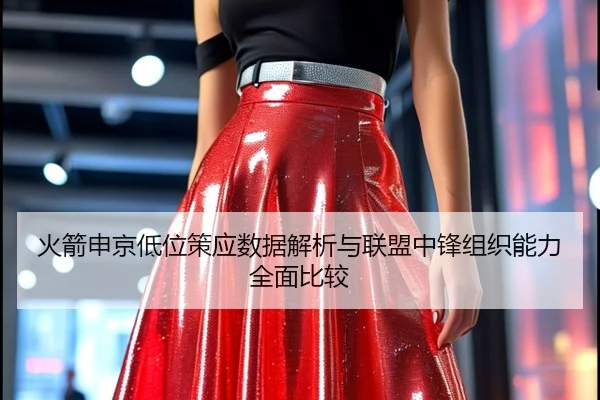 火箭申京低位策应数据解析与联盟中锋组织能力全面比较