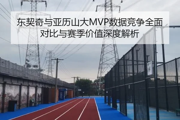 东契奇与亚历山大MVP数据竞争全面对比与赛季价值深度解析