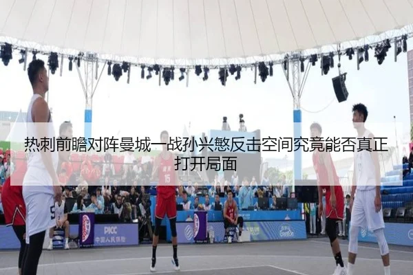 热刺前瞻对阵曼城一战孙兴慜反击空间究竟能否真正打开局面