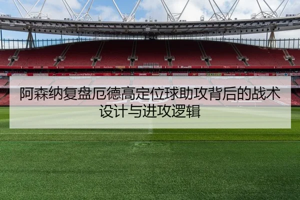 阿森纳复盘厄德高定位球助攻背后的战术设计与进攻逻辑