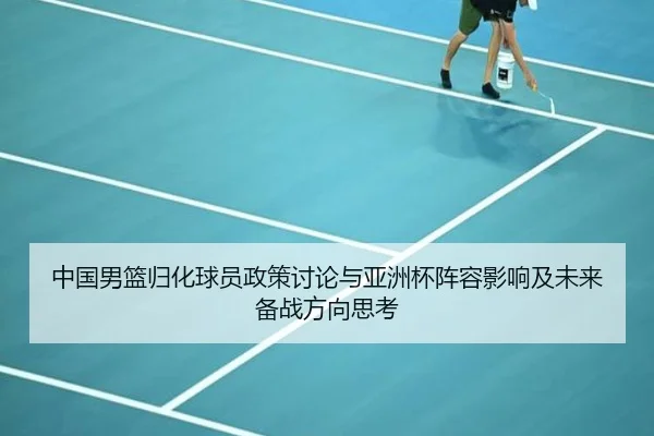 中国男篮归化球员政策讨论与亚洲杯阵容影响及未来备战方向思考