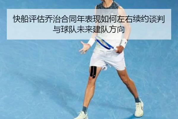 快船评估乔治合同年表现如何左右续约谈判与球队未来建队方向
