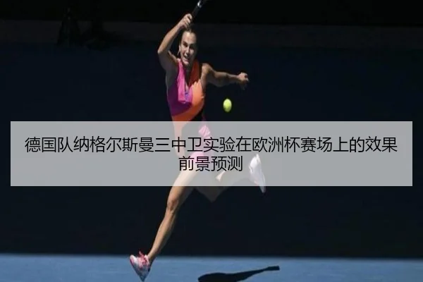 德国队纳格尔斯曼三中卫实验在欧洲杯赛场上的效果前景预测