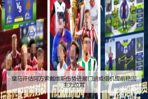 皇马评估阿方索戴维斯伤势进展门迪或借机提前稳固主力位置