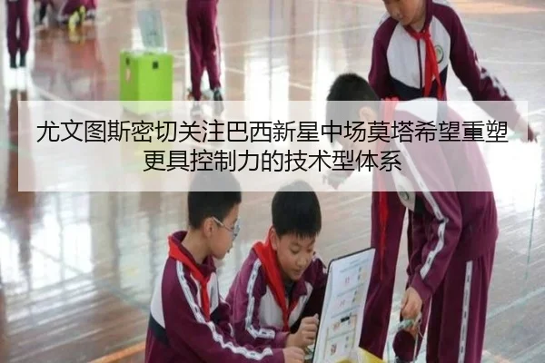 尤文图斯密切关注巴西新星中场莫塔希望重塑更具控制力的技术型体系
